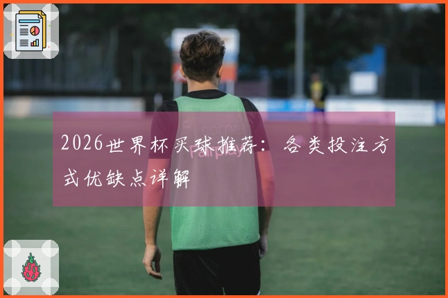 2026世界杯买球推荐：各类投注方式优缺点详解