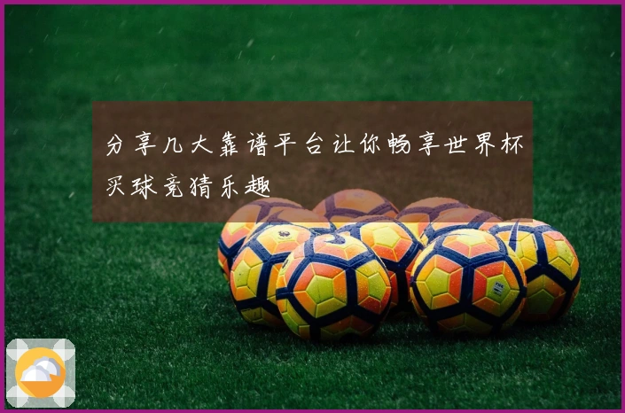 分享几大靠谱平台让你畅享世界杯买球竞猜乐趣