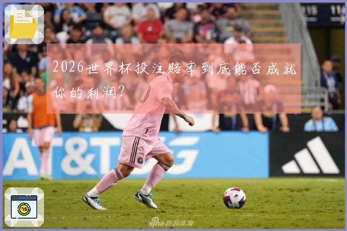 2026世界杯投注赔率到底能否成就你的利润？