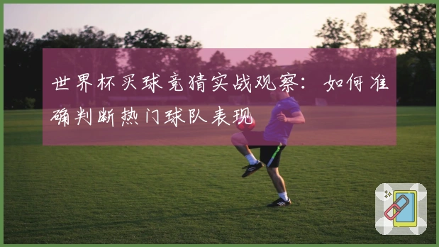 世界杯买球竞猜实战观察：如何准确判断热门球队表现