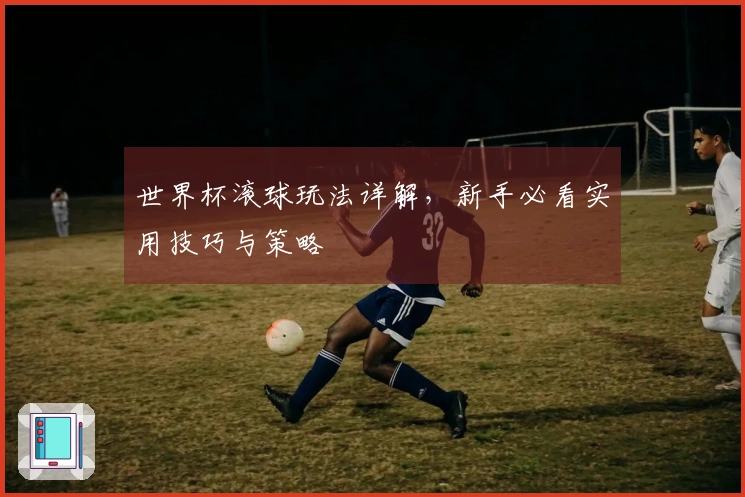 世界杯滚球玩法详解，新手必看实用技巧与策略