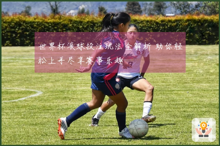 世界杯滚球投注玩法全解析 助你轻松上手尽享赛事乐趣