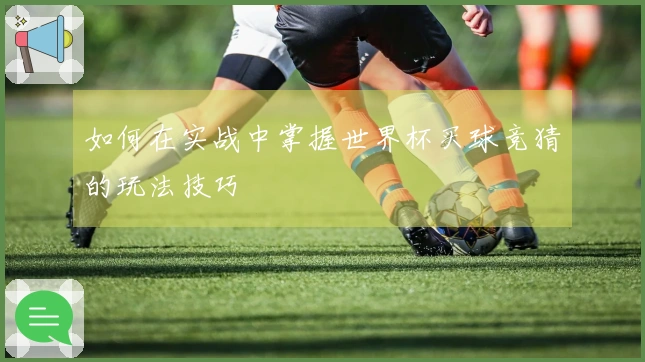 如何在实战中掌握世界杯买球竞猜的玩法技巧