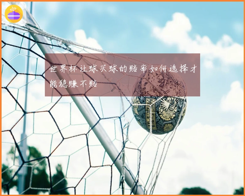世界杯让球买球的赔率如何选择才能稳赚不赔