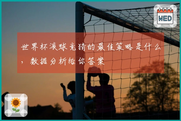 世界杯滚球竞猜的最佳策略是什么，数据分析给你答案