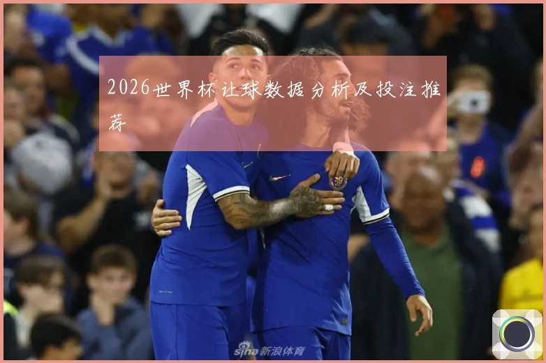 2026世界杯让球数据分析及投注推荐