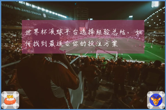 世界杯滚球平台选择经验总结，如何找到最适合你的投注方案