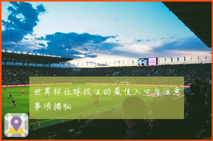 世界杯让球投注的最佳入口与注意事项揭秘