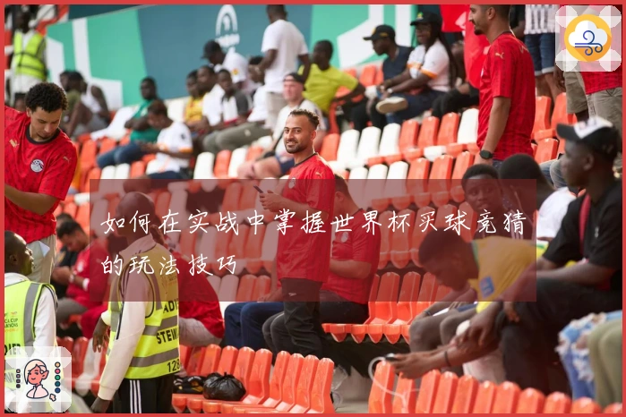 如何在实战中掌握世界杯买球竞猜的玩法技巧