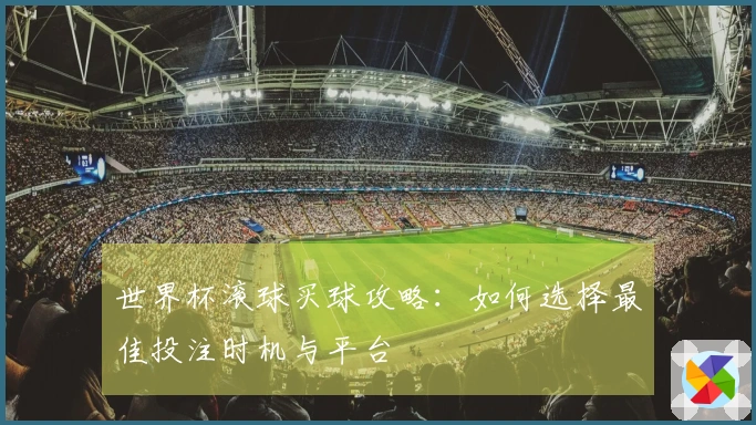 世界杯滚球买球攻略：如何选择最佳投注时机与平台