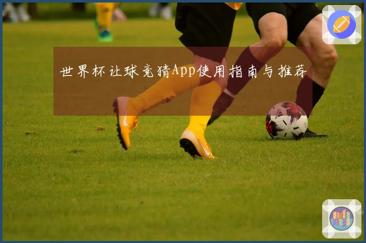 世界杯让球竞猜App使用指南与推荐