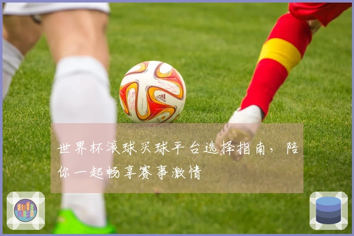 世界杯滚球买球平台选择指南，陪你一起畅享赛事激情