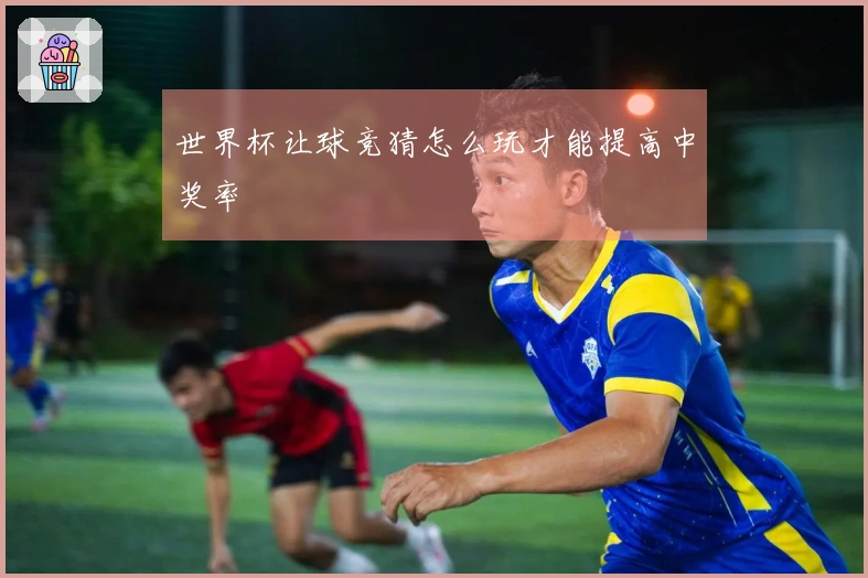 世界杯让球竞猜怎么玩才能提高中奖率