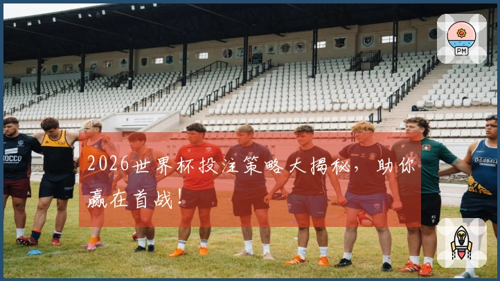 2026世界杯投注策略大揭秘，助你赢在首战！