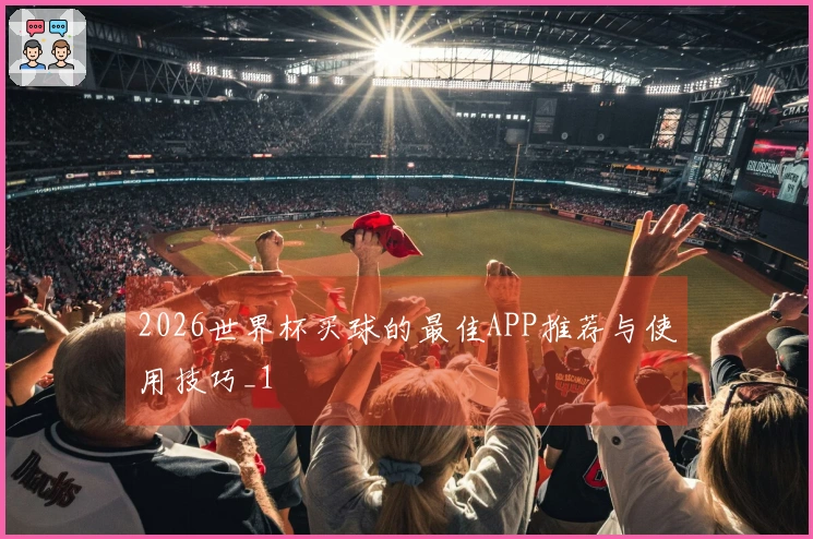 2026世界杯买球的最佳APP推荐与使用技巧_1