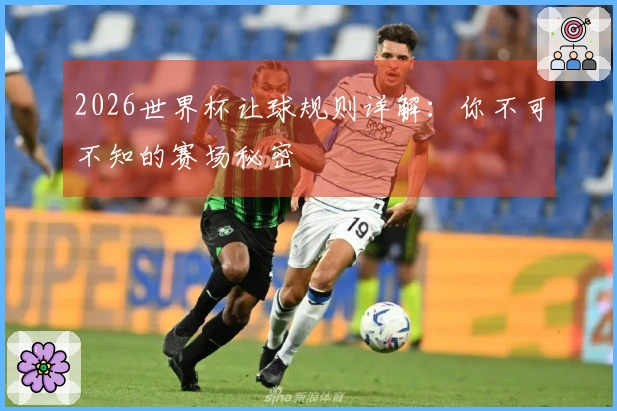 2026世界杯让球规则详解：你不可不知的赛场秘密